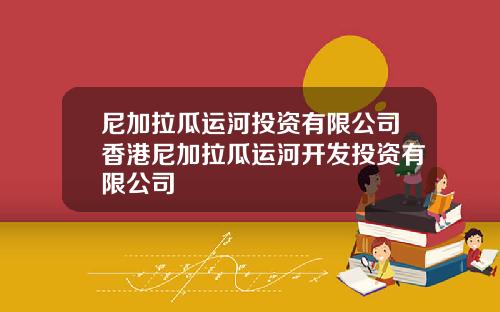 尼加拉瓜运河投资有限公司香港尼加拉瓜运河开发投资有限公司