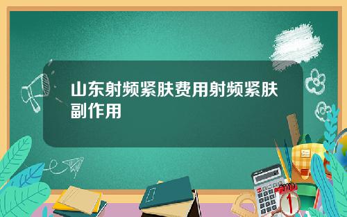山东射频紧肤费用射频紧肤副作用