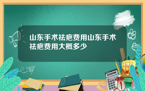 山东手术祛疤费用山东手术祛疤费用大概多少