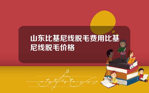 山东比基尼线脱毛费用比基尼线脱毛价格
