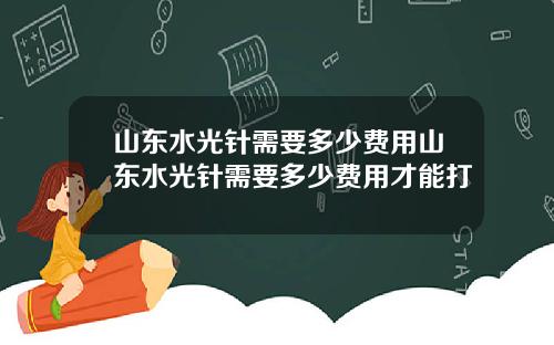 山东水光针需要多少费用山东水光针需要多少费用才能打