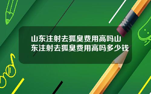 山东注射去狐臭费用高吗山东注射去狐臭费用高吗多少钱