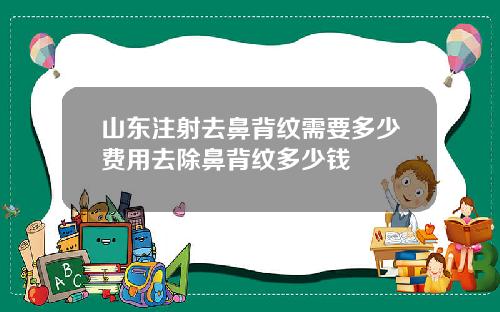 山东注射去鼻背纹需要多少费用去除鼻背纹多少钱