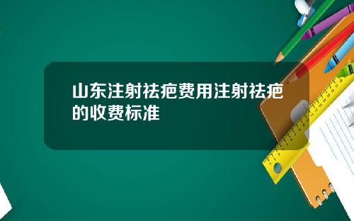 山东注射祛疤费用注射祛疤的收费标准