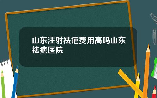 山东注射祛疤费用高吗山东祛疤医院