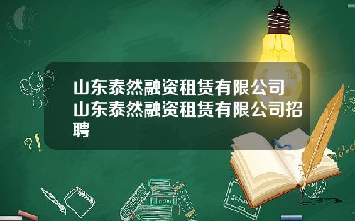 山东泰然融资租赁有限公司山东泰然融资租赁有限公司招聘