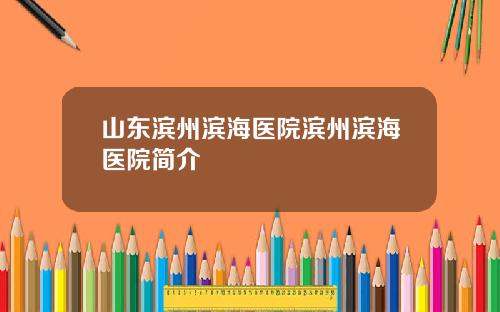 山东滨州滨海医院滨州滨海医院简介