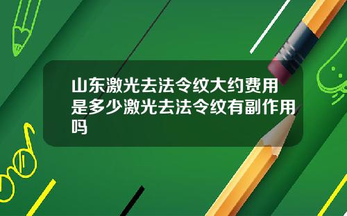 山东激光去法令纹大约费用是多少激光去法令纹有副作用吗