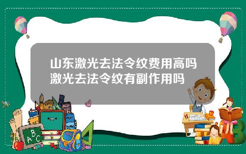 山东激光去法令纹费用高吗激光去法令纹有副作用吗