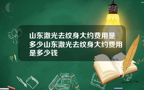 山东激光去纹身大约费用是多少山东激光去纹身大约费用是多少钱