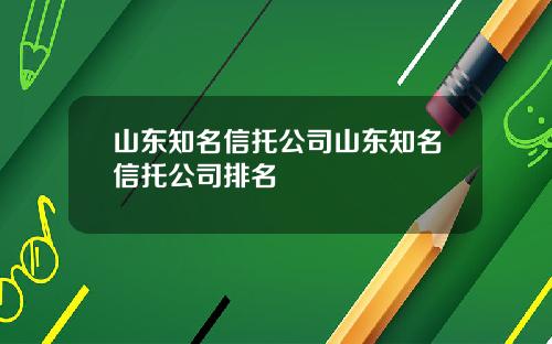 山东知名信托公司山东知名信托公司排名
