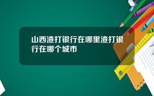山西渣打银行在哪里渣打银行在哪个城市