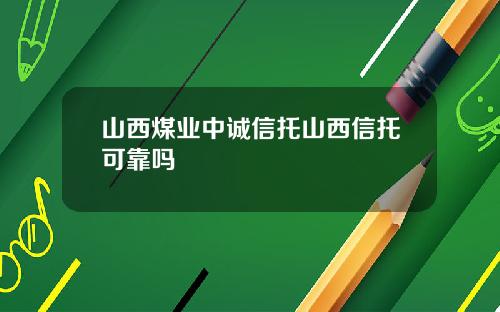 山西煤业中诚信托山西信托可靠吗