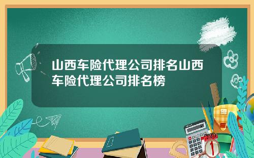 山西车险代理公司排名山西车险代理公司排名榜