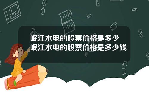 岷江水电的股票价格是多少岷江水电的股票价格是多少钱