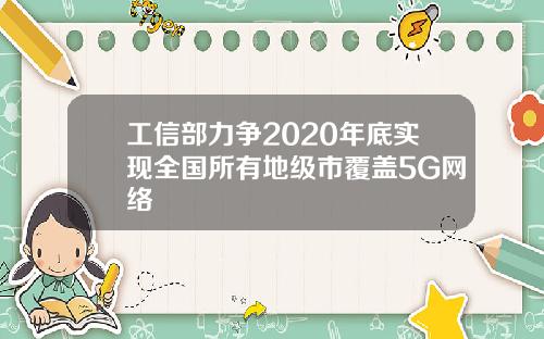 工信部力争2020年底实现全国所有地级市覆盖5G网络