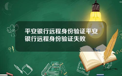 平安银行远程身份验证平安银行远程身份验证失败