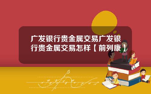 广发银行贵金属交易广发银行贵金属交易怎样【前列康】