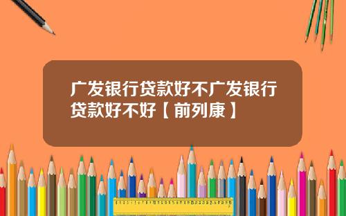 广发银行贷款好不广发银行贷款好不好【前列康】