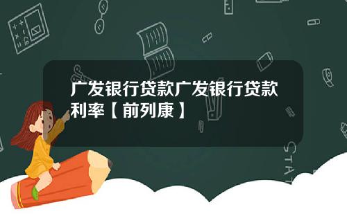 广发银行贷款广发银行贷款利率【前列康】