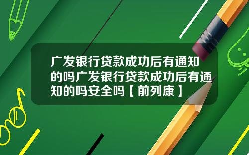 广发银行贷款成功后有通知的吗广发银行贷款成功后有通知的吗安全吗【前列康】