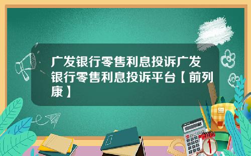 广发银行零售利息投诉广发银行零售利息投诉平台【前列康】