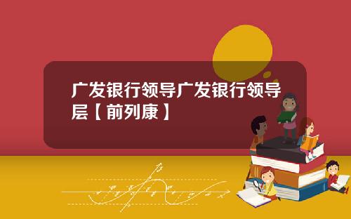 广发银行领导广发银行领导层【前列康】