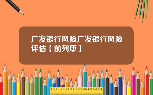 广发银行风险广发银行风险评估【前列康】
