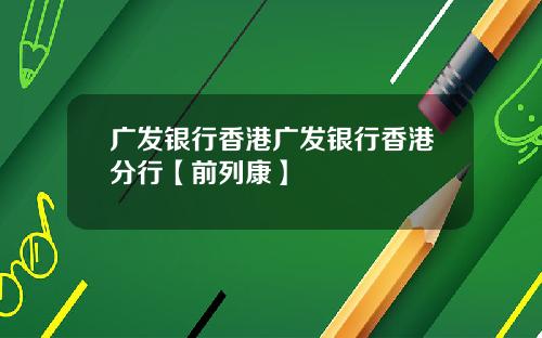 广发银行香港广发银行香港分行【前列康】