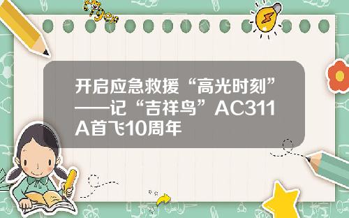 开启应急救援“高光时刻”——记“吉祥鸟”AC311A首飞10周年