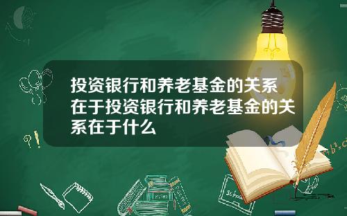 投资银行和养老基金的关系在于投资银行和养老基金的关系在于什么