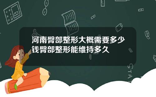河南臀部整形大概需要多少钱臀部整形能维持多久