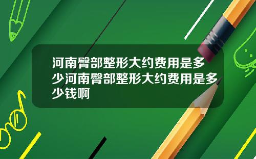 河南臀部整形大约费用是多少河南臀部整形大约费用是多少钱啊