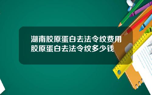 湖南胶原蛋白去法令纹费用胶原蛋白去法令纹多少钱