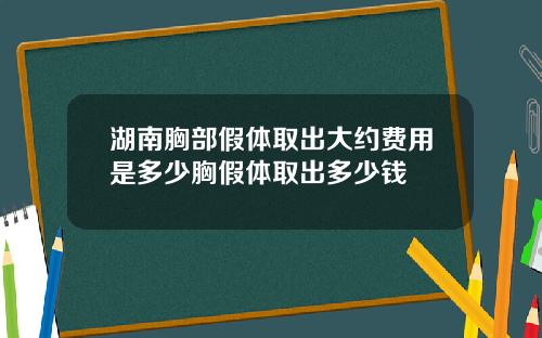 湖南胸部假体取出大约费用是多少胸假体取出多少钱