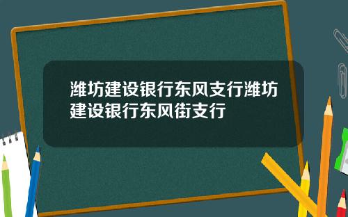 潍坊建设银行东风支行潍坊建设银行东风街支行