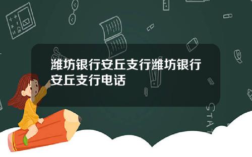 潍坊银行安丘支行潍坊银行安丘支行电话