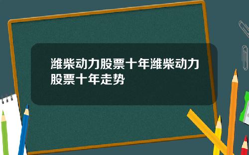 潍柴动力股票十年潍柴动力股票十年走势