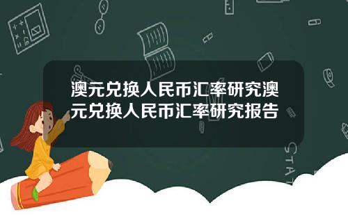 澳元兑换人民币汇率研究澳元兑换人民币汇率研究报告