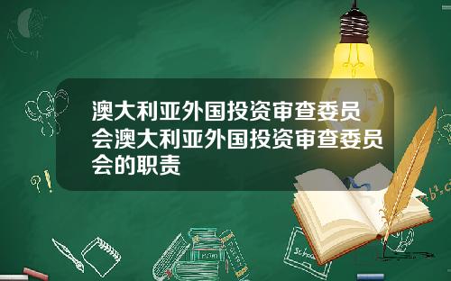 澳大利亚外国投资审查委员会澳大利亚外国投资审查委员会的职责