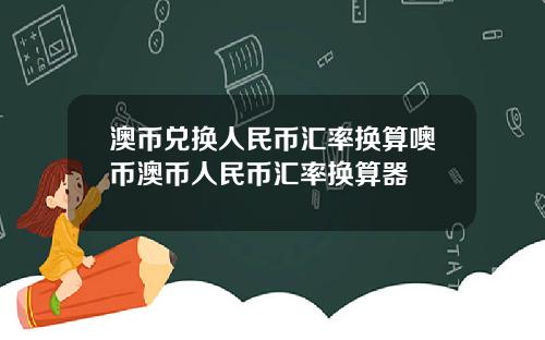 澳币兑换人民币汇率换算噢币澳币人民币汇率换算器