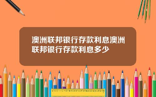 澳洲联邦银行存款利息澳洲联邦银行存款利息多少