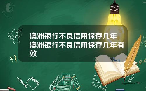 澳洲银行不良信用保存几年澳洲银行不良信用保存几年有效