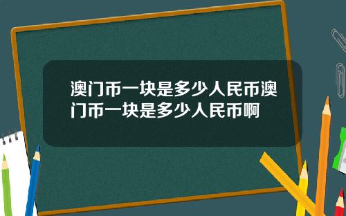 澳门币一块是多少人民币澳门币一块是多少人民币啊