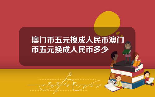 澳门币五元换成人民币澳门币五元换成人民币多少