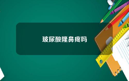 玻尿酸隆鼻疼吗
