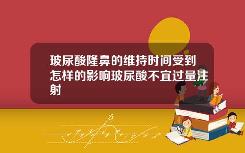 玻尿酸隆鼻的维持时间受到怎样的影响玻尿酸不宜过量注射