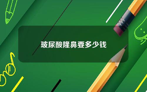 玻尿酸隆鼻要多少钱