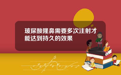 玻尿酸隆鼻需要多次注射才能达到持久的效果