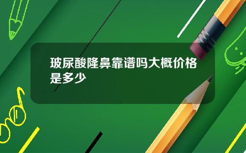 玻尿酸隆鼻靠谱吗大概价格是多少